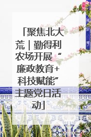 聚焦北大荒｜勤得利农场开展“廉政教育+科技赋能”主题党日活动
