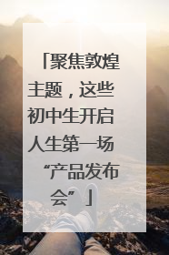 聚焦敦煌主题，这些初中生开启人生第一场“产品发布会”
