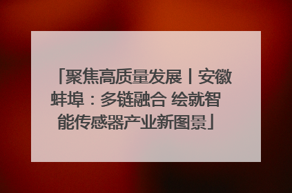 聚焦高质量发展丨安徽蚌埠：多链融合 绘就智能传感器产业新图景