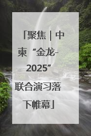 聚焦｜中柬“金龙-2025”联合演习落下帷幕
