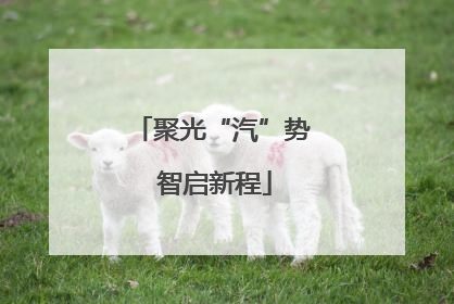 聚光“汽”势 智启新程