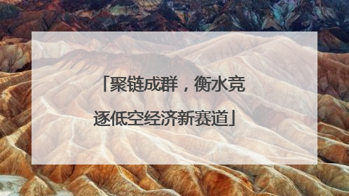 聚链成群，衡水竞逐低空经济新赛道