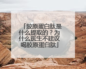 胶原蛋白肽是什么提取的？为什么医生不建议喝胶原蛋白肽
