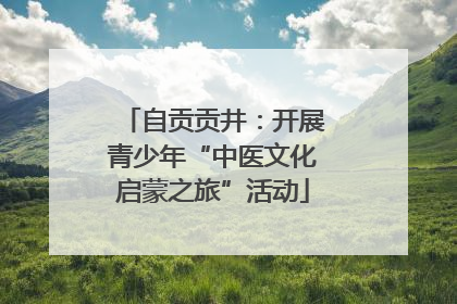 自贡贡井：开展青少年“中医文化启蒙之旅”活动