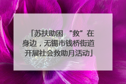 苏扶助困 “救”在身边，无锡市钱桥街道开展社会救助月活动