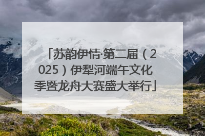 苏韵伊情·第二届（2025）伊犁河端午文化季暨龙舟大赛盛大举行