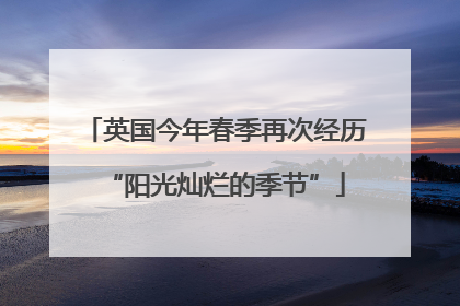 英国今年春季再次经历“阳光灿烂的季节”
