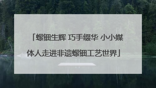 螺钿生辉 巧手缀华 小小媒体人走进非遗螺钿工艺世界