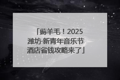 薅羊毛！2025潍坊·新青年音乐节酒店省钱攻略来了
