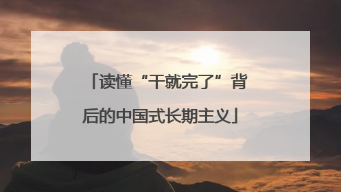 读懂“干就完了”背后的中国式长期主义