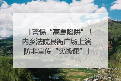 警惕“高息陷阱”！内乡法院县衙广场上演防非宣传“实战课”