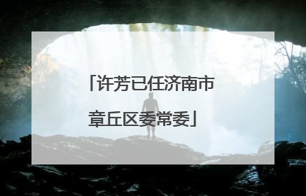 许芳已任济南市章丘区委常委