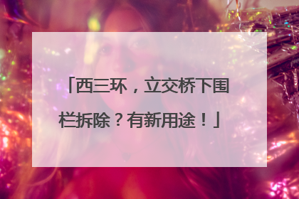 西三环，立交桥下围栏拆除？有新用途！