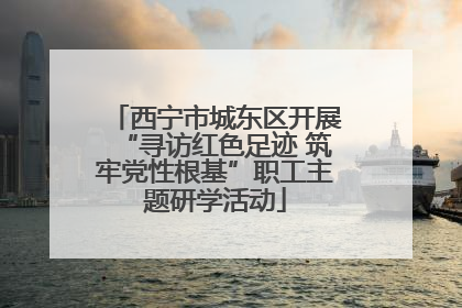 西宁市城东区开展“寻访红色足迹 筑牢党性根基”职工主题研学活动