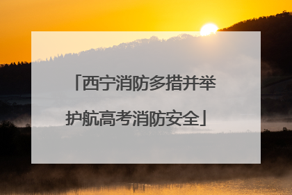 西宁消防多措并举护航高考消防安全