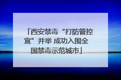 西安禁毒“打防管控宣”并举 成功入围全国禁毒示范城市