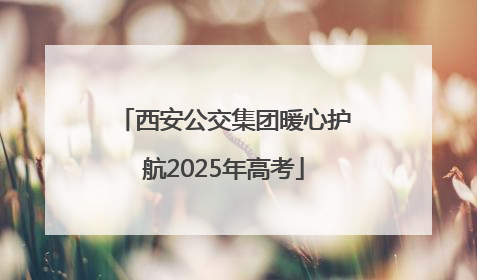 西安公交集团暖心护航2025年高考