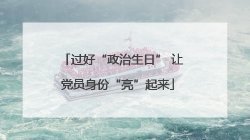过好“政治生日” 让党员身份“亮”起来