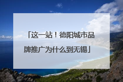 这一站！德阳城市品牌推广为什么到无锡