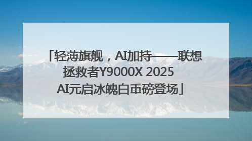 轻薄旗舰，AI加持——联想拯救者Y9000X 2025 AI元启冰魄白重磅登场