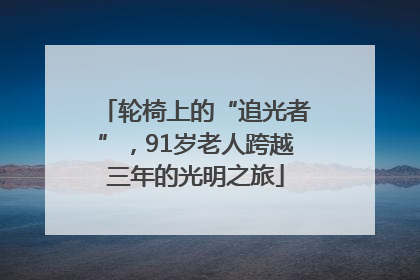 轮椅上的“追光者”，91岁老人跨越三年的光明之旅