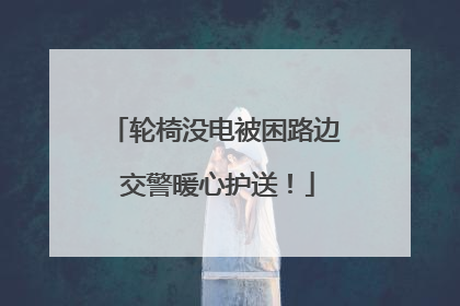 轮椅没电被困路边 交警暖心护送！