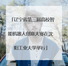 辽宁省第三届高校智能机器人创意大赛在沈阳工业大学举行