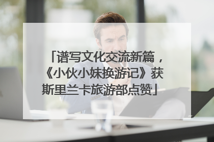 谱写文化交流新篇，《小伙小妹换游记》获斯里兰卡旅游部点赞