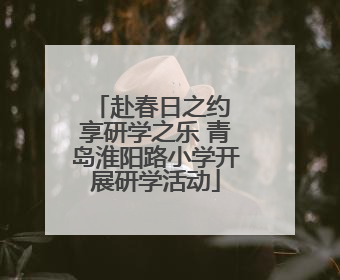 赴春日之约 享研学之乐 青岛淮阳路小学开展研学活动