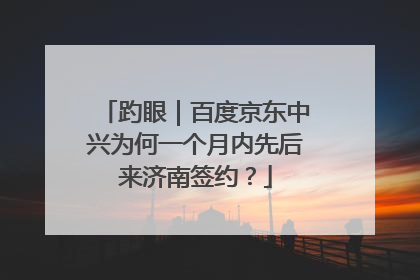 趵眼｜百度京东中兴为何一个月内先后来济南签约？