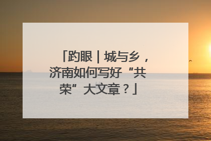 趵眼｜城与乡，济南如何写好“共荣”大文章？