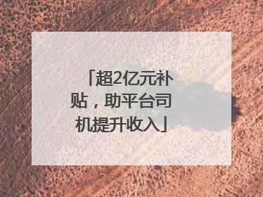 超2亿元补贴，助平台司机提升收入