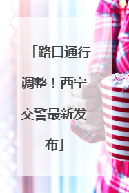 路口通行调整！西宁交警最新发布