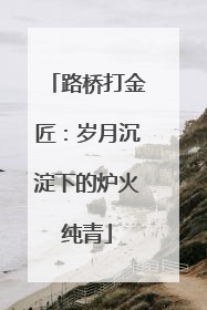 路桥打金匠：岁月沉淀下的炉火纯青