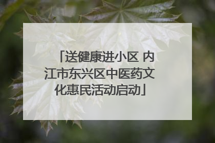 送健康进小区 内江市东兴区中医药文化惠民活动启动