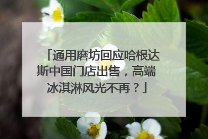 通用磨坊回应哈根达斯中国门店出售，高端冰淇淋风光不再？