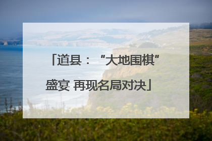 道县：“大地围棋”盛宴 再现名局对决