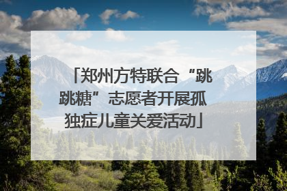 郑州方特联合“跳跳糖”志愿者开展孤独症儿童关爱活动