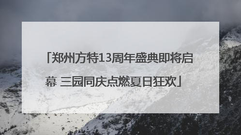 郑州方特13周年盛典即将启幕 三园同庆点燃夏日狂欢