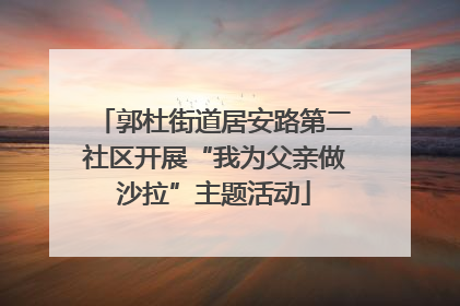 郭杜街道居安路第二社区开展“我为父亲做沙拉”主题活动