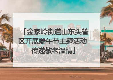 金家岭街道山东头管区开展端午节主题活动 传递敬老温情