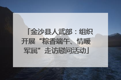 金沙县人武部：组织开展“粽香端午、情暖军属”走访慰问活动