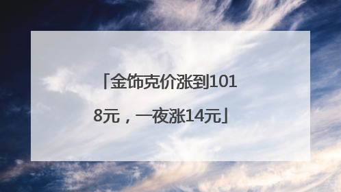 金饰克价涨到1018元，一夜涨14元