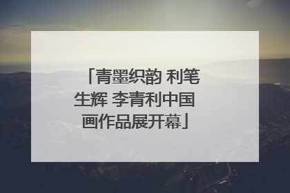 青墨织韵 利笔生辉 李青利中国画作品展开幕