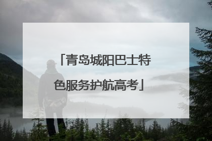 青岛城阳巴士特色服务护航高考