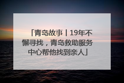 青岛故事丨19年不懈寻找，青岛救助服务中心帮他找到亲人