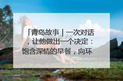青岛故事｜一次对话，让他做出一个决定：饱含深情的早餐，向环卫工长期免费