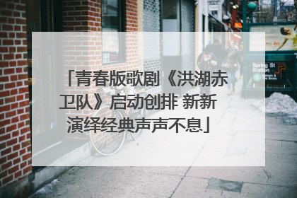 青春版歌剧《洪湖赤卫队》启动创排 新新演绎经典声声不息
