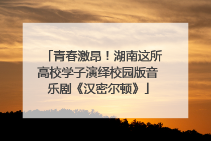 青春激昂！湖南这所高校学子演绎校园版音乐剧《汉密尔顿》