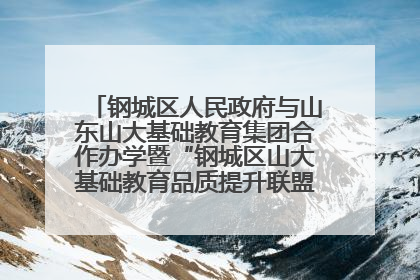 钢城区人民政府与山东山大基础教育集团合作办学暨“钢城区山大基础教育品质提升联盟”签约揭牌活动举行